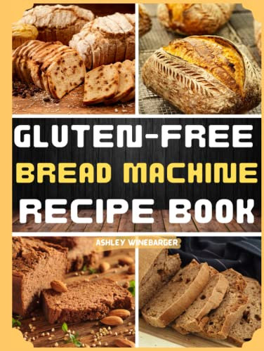 Gluten-Free Bread Machine Recipe Book: A Collection of 122 Tasty Gluten-Free Bread Machine Recipes to Satisfy Your Cravings [A Cookbook]