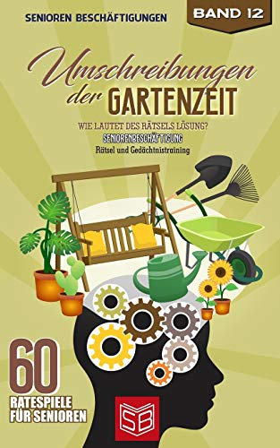 Umschreibungen der Gartenzeit: Wie lautet des Rätsels Lösung? Seniorenbeschäftigung und Gedächtnistraining Rätsel (60 Ratespiele für Senioren, Band 12)