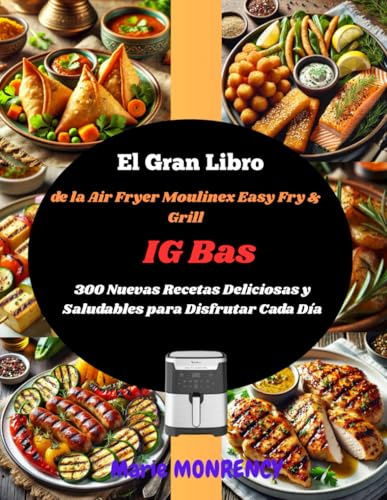 El Gran Libro de la Air Fryer Moulinex Easy Fry & Grill IG Bas: 300 Nuevas Recetas Deliciosas y Saludables para Disfrutar Cada Día