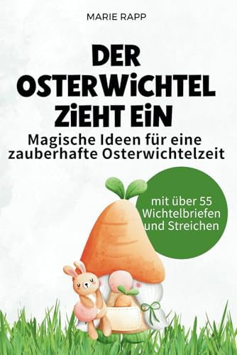 Der Osterwichtel zieht ein: Magische Ideen für eine zauberhafte Osterwichtelzeit: Der Osterwichtel zieht ein – Magische Streiche, kreative Bastelideen ... Rituale für eine zauberhafte Osterzeit