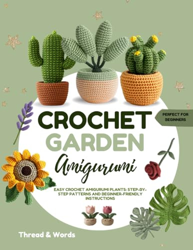 Crochet Garden Amigurumi: Amigurumi Plant Crochet Patterns for Beginners & Beyond: Kawaii Succulents, Cacti, and Houseplants—Step-by-Step Tutorials ... Crochet for Cute Handmade Gifts & Home Decor
