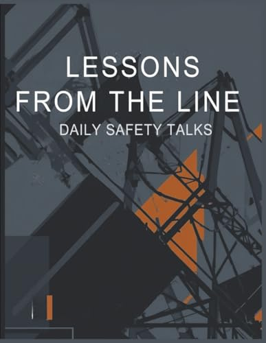Lessons from the Line: Daily Safety Talks: 100+ Toolbox Topics, 10 Real-World Case Studies, and Practical Reminders to Keep Crews Safe