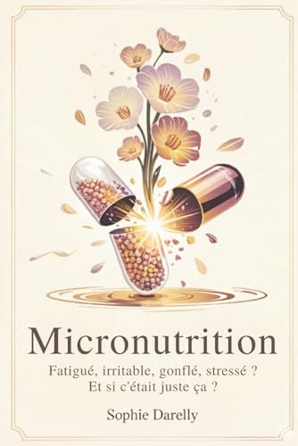 Micronutrition - Fatigué, irritable, gonflé, stressé ? Et si c’était juste ça ?: Les secrets de la micronutrition pour reprendre le contrôle de votre énergie et de votre santé