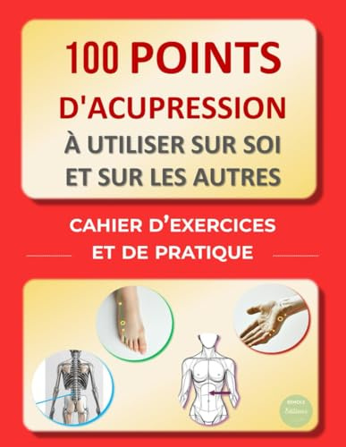 100 points d'Acupression à utiliser sur soi et sur les autres : cahier d’exercices et de pratique