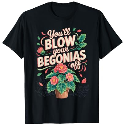 You'll Blow Your Begonias Off Begonia Houseplant Pun T-Shirt