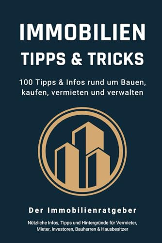 Immobilien Tipps & Tricks - 100 Tipps & Infos rund um Bauen, kaufen, vermieten und verwalten: Das große Immobilien Buch für Vermieter, Mieter, Investoren, Bauherren und Hausbesitzer