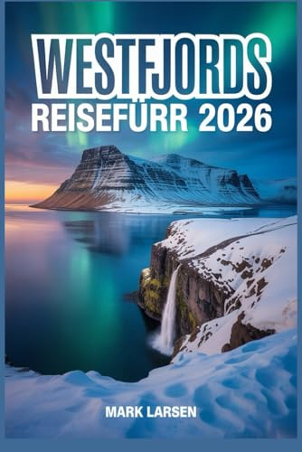 WESTFJORDE REISEFÜHRER 2026: Entdecken Sie unberührte isländische Landschaften, zerklüftete Küsten, versteckte Schätze und authentische nordische Kultur