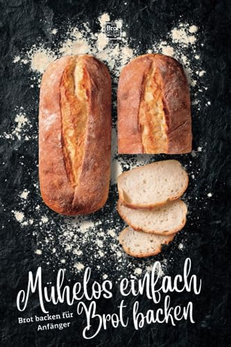 Mühelos einfach Brot backen - Anfängerfreundliche Brotbackrezepte zum selber machen: Deine Reise zu unwiderstehlichen Broten - ausschließlich Rezepte ... Rezepte für stressfreies Backen, Band 1)