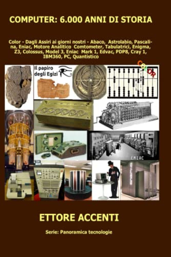 Computer: 6.000 anni di storia: COLOR - Dagli Assiri ai giorni nostri. Abaco, Astrolabio, Pascalina, Eniac, Motore Analitico, Comtometer, Tabulatrici, ... Edvac, PDP8, Cray 1, IBM360, PC, Quantistico