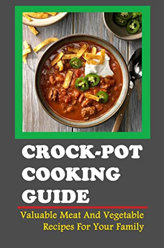 Crock-Pot Cooking Guide: Valuable Meat And Vegetable Recipes For Your Family
