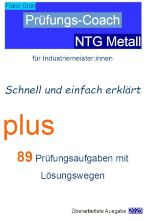 Prüfungs-Coach NTG Metall für Industriemeister:innen. Schnell und einfach erklärt.: Plus 89 Prüfungsaufgaben mit Lösungswegen