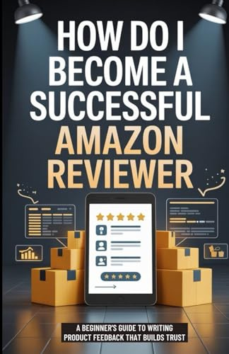 How Do I Become A Successful Amazon Reviewer: A Beginner’s Guide to Writing Product Feedback That Builds Trust