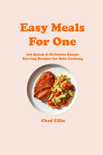 Easy Meals for One: 100 Quick & Delicious Single-Serving Recipes for Solo Cooking