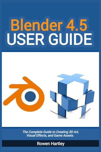 Blender 4.5 User guide: The Complete Guide to Creating 3D Art, Visual Effects, and Game Assets