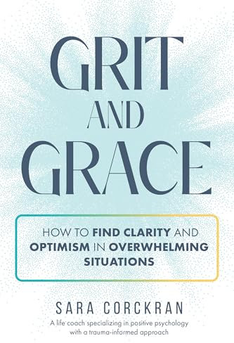 Grit and Grace : How to Find Clarity and Optimism in Overwhelming Situations