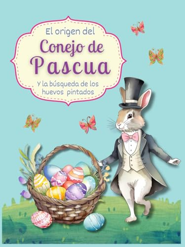 EL ORIGEN DEL CONEJO DE PASCUA Y LA BÚSQUEDA DE LOS HUEVOS PINTADOS: Un cuento mágico sobre el nacimiento de las tradiciones.