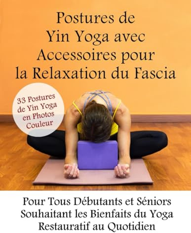 Postures de Yin Yoga avec Accessoires pour la Relaxation du Fascia 33 Postures de Yin Yoga en Photos Couleur: Pour Tous Débutants et Séniors Souhaitant les Bienfaits du Yoga Restauratif au Quotidien