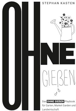 OHNE GIEßEN: Das Ohne Gießen Playbook für Garten, Market Garden und Landwirtschaft