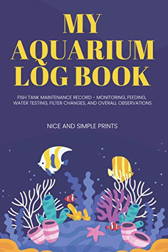My Aquarium Log Book: Fish Tank Maintenance Record - Monitoring, Feeding, Water Testing, Filter Changes, and Overall Observations