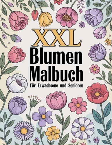 XXL Blumen Malbuch für Erwachsene und Senioren: Großformatiges Ausmalbuch für Erwachsene & Senioren – Entspannung pur durch Blumenbilder und sanften Stressabbau