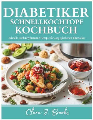 DIABETIKER SCHNELLKOCHTOPF KOCHBUCH: Schnelle kohlenhydratarme Rezepte für ausgeglichenen Blutzucker