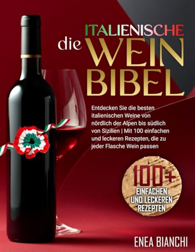 Die Italienische Weinbibel: Entdecken Sie die Besten Italienischen Weine von Nördlich der Alpen bis Südlich von Sizilien | Mit 100 Einfachen und Leckeren Rezepten, die zu Jeder Flasche Wein Passen