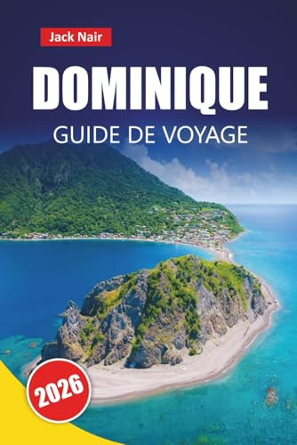 DOMINIQUE GUIDE DE VOYAGE 2026: Explorez l'île naturelle des Caraïbes avec ses plages, ses sentiers de randonnée, sa cuisine locale et ses aventures en plein air
