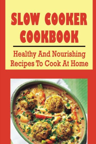 Slow Cooker Cookbook: Healthy And Nourishing Recipes To Cook At Home
