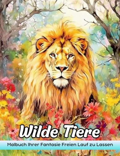 Wilde Tiere Malbuch: Wildtiere Malvorlagen - Exotische Tiere Für Abenteuerliche Geister