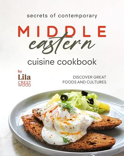 Secrets of Contemporary Middle Eastern Cuisine Cookbook: Discover Great Foods and Cultures