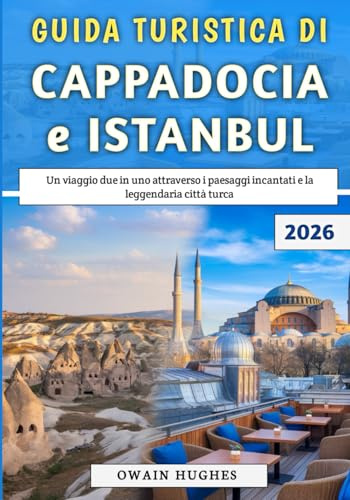 Guida Turistica Di Cappadocia e Istanbul 2026: Un viaggio due in uno attraverso i paesaggi incantati e la leggendaria città turca