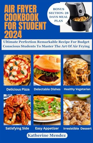 AIR FRYER COOKBOOK FOR STUDENT 2024: Ultimate Perfection Remarkable Recipe For Budget Conscious Students To Master The Art Of Air Frying
