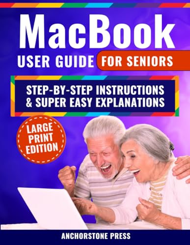 MacBook User Guide for Seniors: Step-by-Step Instructions, Super Easy Explanations, and Simple Hacks for a Frustration-Free Experience