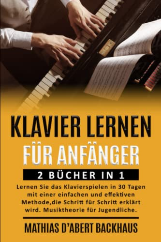 KLAVIER LERNEN FÜR ANFÄNGER: 2 BÜCHER IN 1: Lernen Sie das Klavierspielen in 30 Tagen mit einer einfachen und effektiven Methode, die Schritt für Schritt erklärt wird. Musiktheorie für Jugendliche.