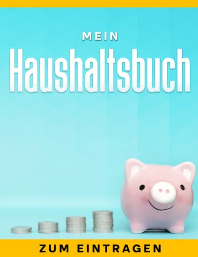 Mein Haushaltsbuch zum Eintragen: Budgetplaner mit Tabellen für Einnahmen und Ausgaben; sowohl monatlich als auch wöchentlich und täglich