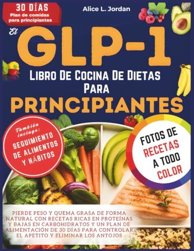 El Glp-1 Libro De Cocina De Dietas Para Principiantes: Pierde peso y quema grasa de forma natural con recetas ricas en proteínas y bajas en carbohidratos y un plan de alimentación de 30 días