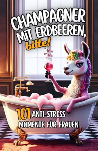 Champagner mit Erdbeeren, bitte! 101 Anti Stress Momente für Frauen: Das liebevoll-humorvolle Geschenkbuch mit Herz und einer Portion Leichtigkeit