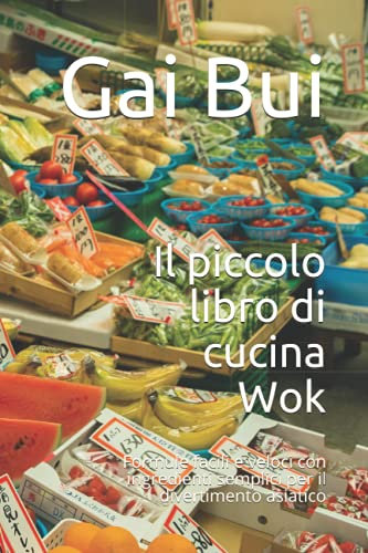 Il piccolo libro di cucina Wok: Formule facili e veloci con ingredienti semplici per il divertimento asiatico