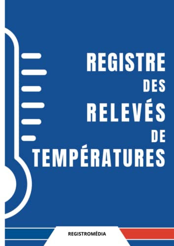 Registre des Relevés de Températures: Carnet d'enregistrement et de suivi des températures de vos installations frigorifiques, registre d'hygiène et sécurité sanitaire des aliments