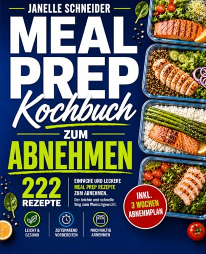 Meal Prep Kochbuch zum Abnehmen: 222 einfache und leckere Meal Prep Rezepte zum Abnehmen. Der leichte und schnelle Weg zum Wunschgewicht. Inkl. 3 Wochen Abnehmplan.