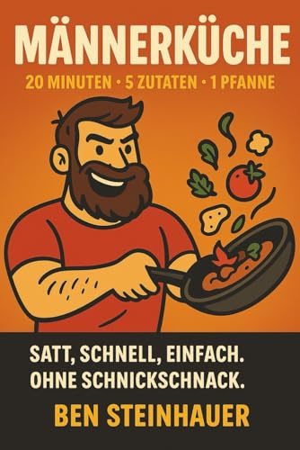 Männerküche: Das einfache One-Pot Kochbuch für Männer: 20-Minuten-Rezepte mit 5 Zutaten und nur 1 Pfanne – schnell, deftig, lecker & ohne Schnickschnack