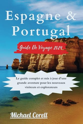 ESPAGNE & PORTUGAL : GUIDE DE VOYAGE 2024: Le guide complet et mis à jour d'une grande aventure pour les nouveaux visiteurs et explorateurs