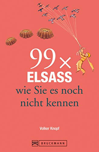 Bruckmann Reiseführer: 99 x Elsass, wie Sie es noch nicht kennen: 99x Kultur, Natur, Essen und Hotspots abseits der bekannten Highlights (Reiseführer 99 x)