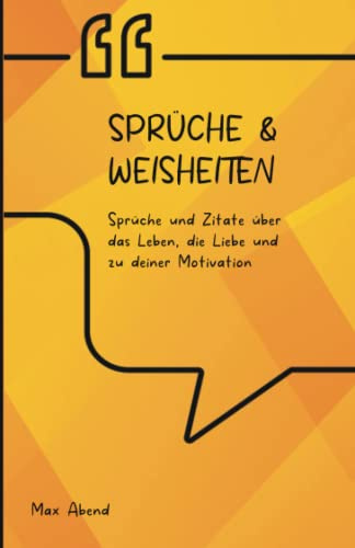 Sprüche und Weisheiten: Sprüche und Zitate über das Leben, die Liebe und zu deiner Motivation