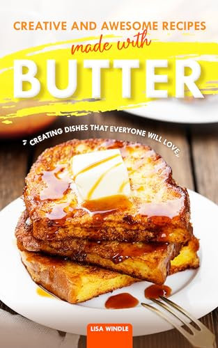 Creative and Awesome Recipes Made with Butter: Creating Dishes That Everyone Will Love