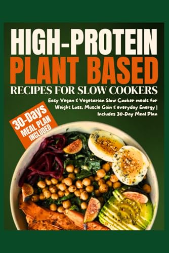 High-Protein Plant Based Recipes for Slow Cookers: Easy Vegan & Vegetarian Slow Cooker meals for Weight Loss, Muscle Gain & everyday Energy | Includes 30-Day Meal Plan