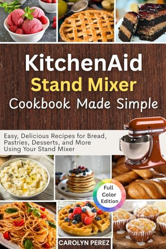 KitchenAid Stand Mixer cookbook Made Simple: Easy, Delicious Recipes for Bread, Pastries, Desserts, and More Using Your Stand Mixer