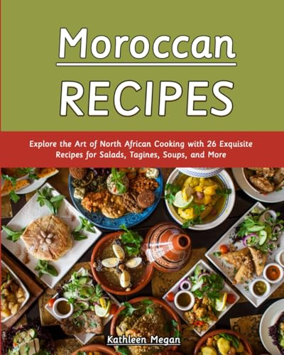 Moroccan Recipes: Explore the Art of North African Cooking with 26 Exquisite Recipes for Salads, Tagines, Soups, and More