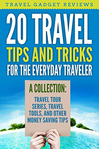 20 Travel Tips and Tricks for the Everyday Traveler: A Collection: Travel Tour Series, Travel Tools and other Money Saving Tips