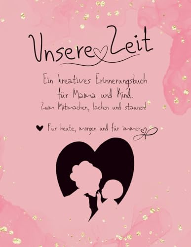 Unsere Zeit – Ein kreatives Erinnerungsbuch für Mama & Kind: Malen, Lachen, Erzählen und Erinnern – für heute, morgen und für immer.